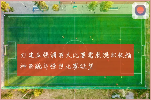 刘建业强调明天比赛需展现积极精神面貌与强烈比赛欲望